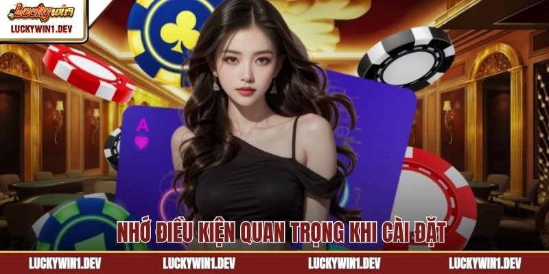 Nhớ điều kiện quan trọng khi cài đặt