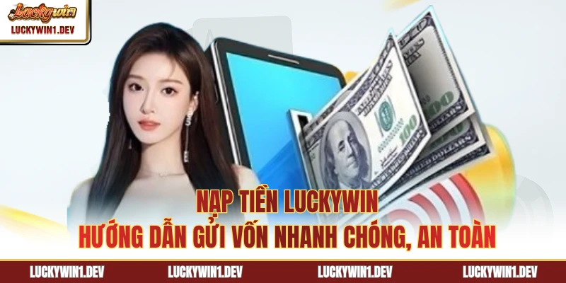 Nạp Tiền LuckyWin - Hướng Dẫn Gửi Vốn Nhanh Chóng, An Toàn